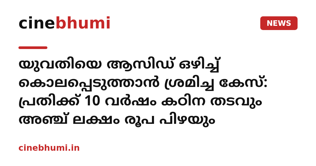 യുവതിയെ ആസിഡ് ഒഴിച്ച് കൊലപ്പെടുത്താൻ ശ്രമിച്ച കേസ്: പ്രതിക്ക് 10 വർഷം കഠിന തടവും അഞ്ച് ലക്ഷം രൂപ പിഴയും