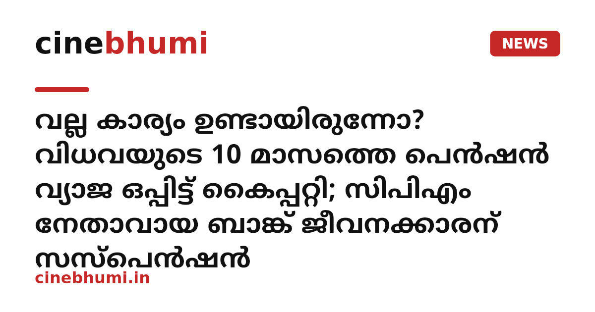 വല്ല കാര്യം ഉണ്ടായിരുന്നോ? വിധവയുടെ 10 മാസത്തെ പെൻഷൻ വ്യാജ ഒപ്പിട്ട് കൈപ്പറ്റി; സിപിഎം നേതാവായ ബാങ്ക് ജീവനക്കാരന് സസ്പെൻഷൻ