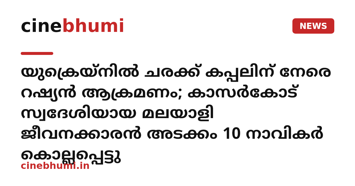 യുക്രെയ്നിൽ ചരക്ക് കപ്പലിന് നേരെ റഷ്യൻ ആക്രമണം; കാസര്‍കോട് സ്വദേശിയായ മലയാളി ജീവനക്കാരന്‍ അടക്കം 10 നാവികര്‍ കൊല്ലപ്പെട്ടു