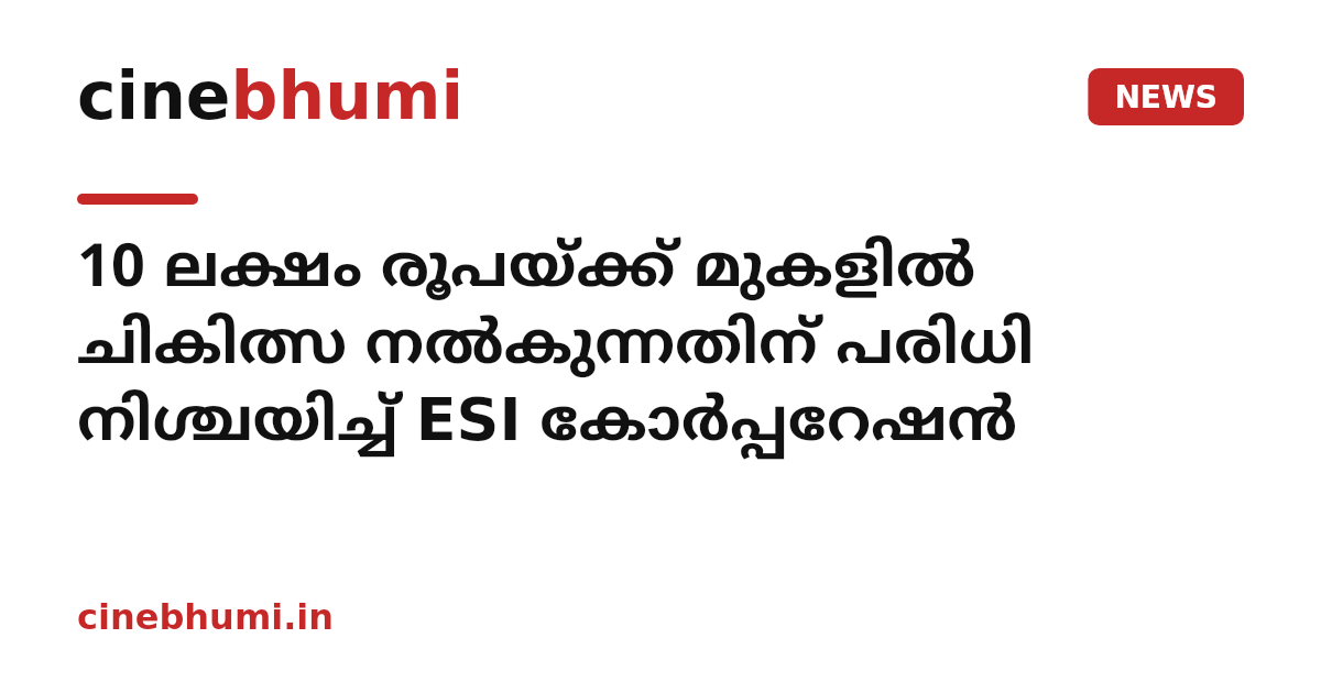 10 ലക്ഷം രൂപയ്ക്ക് മുകളിൽ ചികിത്സ നൽകുന്നതിന് പരിധി നിശ്ചയിച്ച് ESI കോർപ്പറേഷൻ