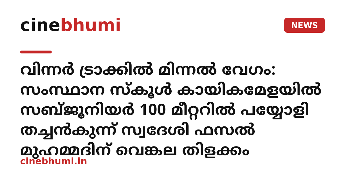 വിന്നർ ട്രാക്കിൽ മിന്നൽ വേഗം: സംസ്ഥാന സ്കൂൾ കായികമേളയിൽ സബ്ജൂനിയർ 100 മീറ്ററില്‍ പയ്യോളി തച്ചൻകുന്ന് സ്വദേശി ഫസൽ മുഹമ്മദിന് വെങ്കല തിളക്കം