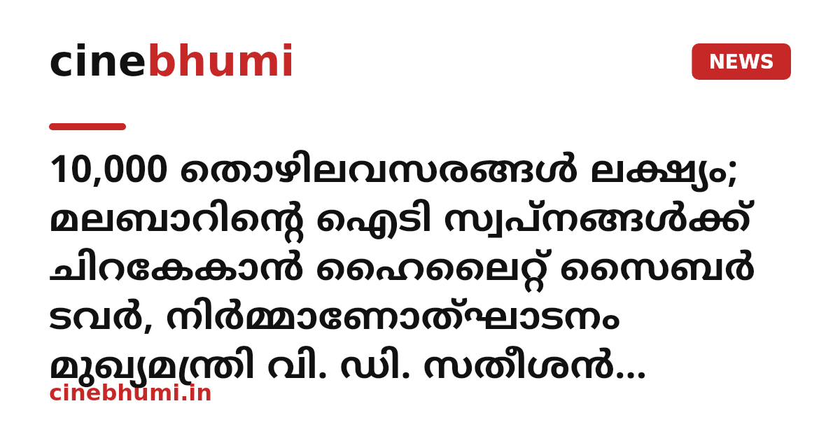 10,000 തൊഴിലവസരങ്ങൾ ലക്ഷ്യം; മലബാറിന്റെ ഐടി സ്വപ്നങ്ങൾക്ക് ചിറകേകാൻ ഹൈലൈറ്റ് സൈബർ ടവർ, നിർമ്മാണോത്ഘാടനം മുഖ്യമന്ത്രി വി. ഡി. സതീശൻ നിർവഹിച്ചു