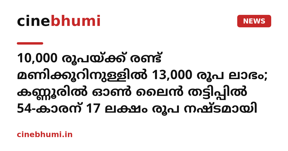 10,000 രൂപയ്ക്ക് രണ്ട് മണിക്കൂറിനുള്ളിൽ 13,000 രൂപ ലാഭം; കണ്ണൂരിൽ ഓൺ ലൈൻ തട്ടിപ്പിൽ 54-കാരന് 17 ലക്ഷം രൂപ നഷ്ടമായി