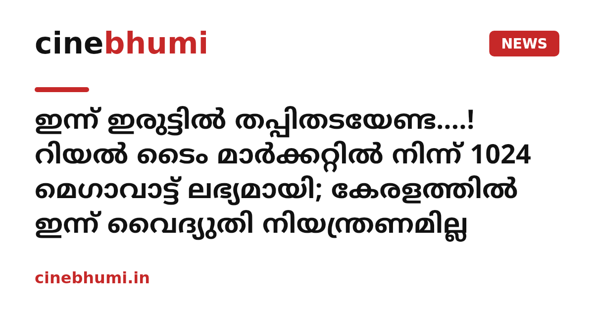 ഇന്ന് ഇരുട്ടിൽ തപ്പിതടയേണ്ട....! റിയൽ ടൈം മാർക്കറ്റിൽ നിന്ന് 1024 മെഗാവാട്ട് ലഭ്യമായി; കേരളത്തിൽ ഇന്ന് വൈദ്യുതി നിയന്ത്രണമില്ല