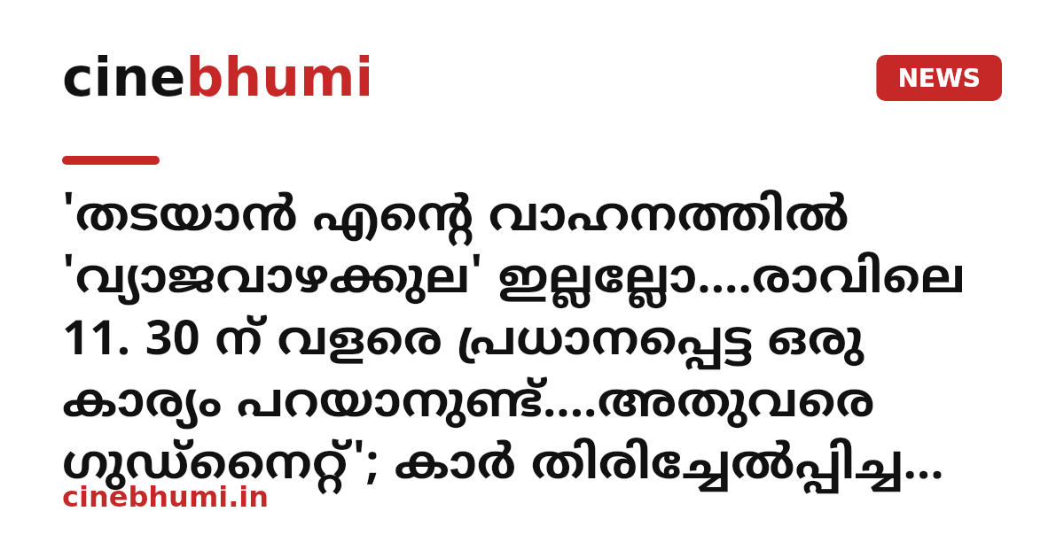 'തടയാൻ എന്റെ വാഹനത്തിൽ 'വ്യാജവാഴക്കുല' ഇല്ലല്ലോ....രാവിലെ 11. 30 ന് വളരെ പ്രധാനപ്പെട്ട ഒരു കാര്യം പറയാനുണ്ട്....അതുവരെ ഗുഡ്നൈറ്റ്'; കാർ തിരിച്ചേൽപ്പിച്ച ശേഷം പ്രതികരണവുമായി മന്ത്രി കെ.എം. ഷാജി