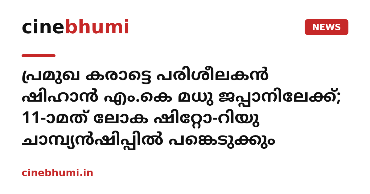 പ്രമുഖ കരാട്ടെ പരിശീലകൻ ഷിഹാൻ എം.കെ മധു ജപ്പാനിലേക്ക്; 11-ാമത് ലോക ഷിറ്റോ-റിയു ചാമ്പ്യൻഷിപ്പിൽ പങ്കെടുക്കും