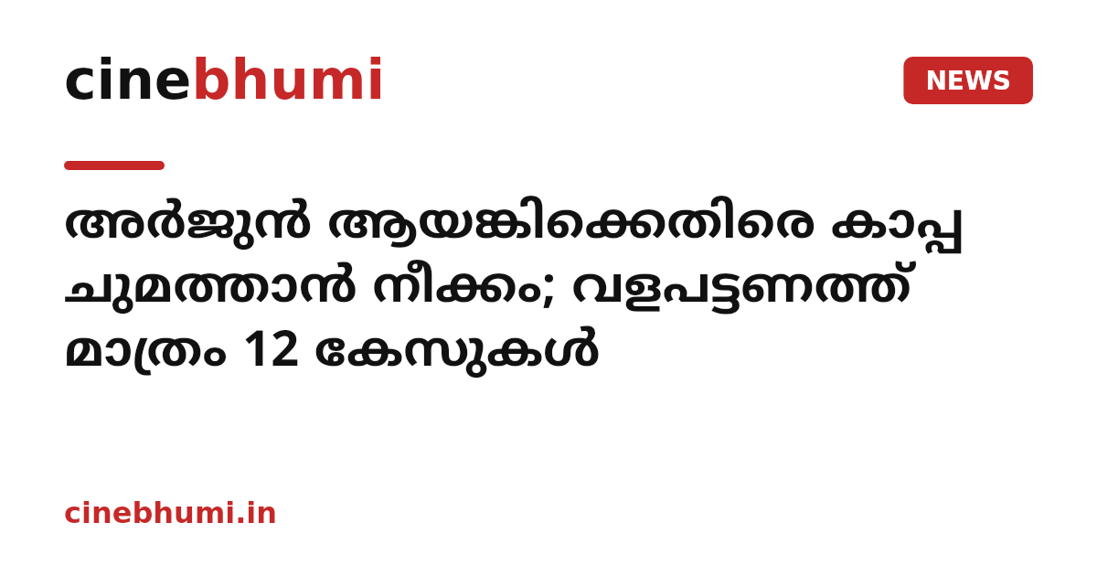 അര്‍ജുന്‍ ആയങ്കിക്കെതിരെ കാപ്പ ചുമത്താന്‍ നീക്കം; വളപട്ടണത്ത് മാത്രം 12 കേസുകള്‍