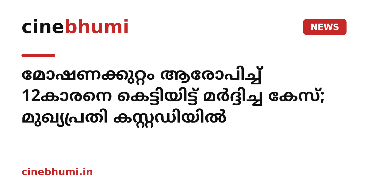 മോഷണക്കുറ്റം ആരോപിച്ച് 12കാരനെ കെട്ടിയിട്ട് മര്‍ദ്ദിച്ച കേസ്; മുഖ്യപ്രതി കസ്റ്റഡിയില്‍