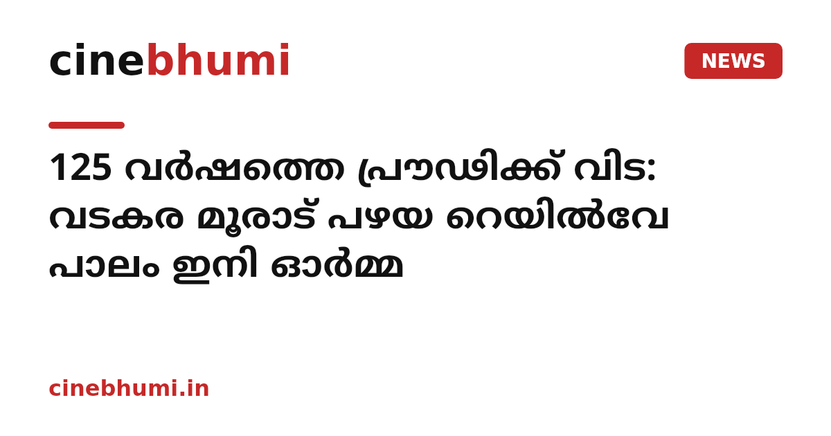 125 വർഷത്തെ പ്രൗഢിക്ക് വിട: വടകര മൂരാട് പഴയ റെയിൽവേ പാലം ഇനി ഓർമ്മ