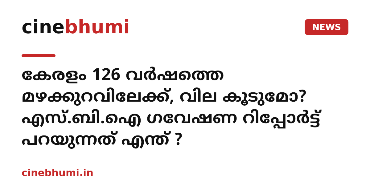കേരളം 126 വര്‍ഷത്തെ മഴക്കുറവിലേക്ക്, വില കൂടുമോ? എസ്.ബി.ഐ ഗവേഷണ റിപ്പോര്‍ട്ട് പറയുന്നത് എന്ത് ?