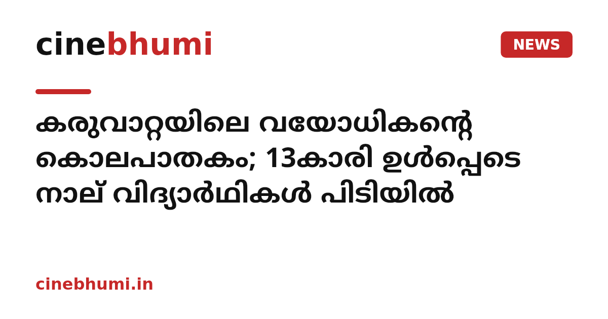 കരുവാറ്റയിലെ വയോധികന്റെ കൊലപാതകം; 13കാരി ഉള്‍പ്പെടെ നാല് വിദ്യാര്‍ഥികള്‍ പിടിയില്‍