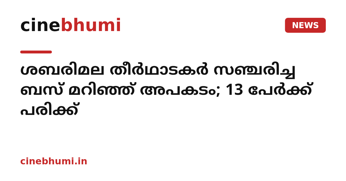 ശബരിമല തീർഥാടകർ സഞ്ചരിച്ച ബസ് മറിഞ്ഞ് അപകടം; 13 പേർക്ക് പരിക്ക്