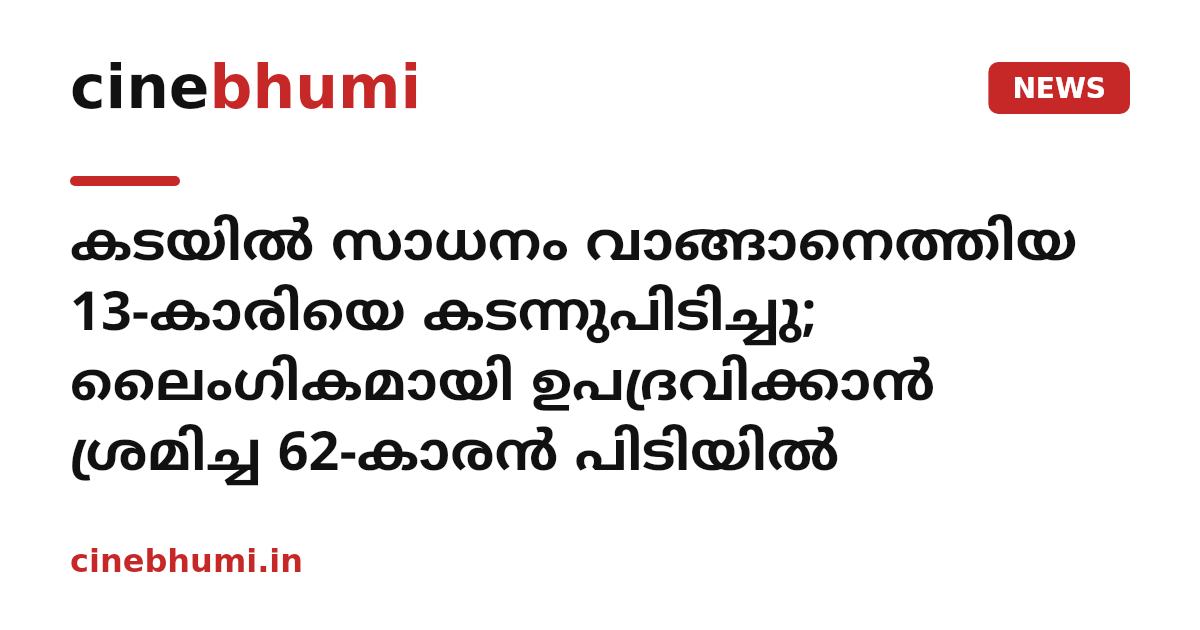 കടയിൽ സാധനം വാങ്ങാനെത്തിയ 13-കാരിയെ കടന്നുപിടിച്ചു; ലൈംഗികമായി ഉപദ്രവിക്കാൻ ശ്രമിച്ച 62-കാരൻ പിടിയിൽ