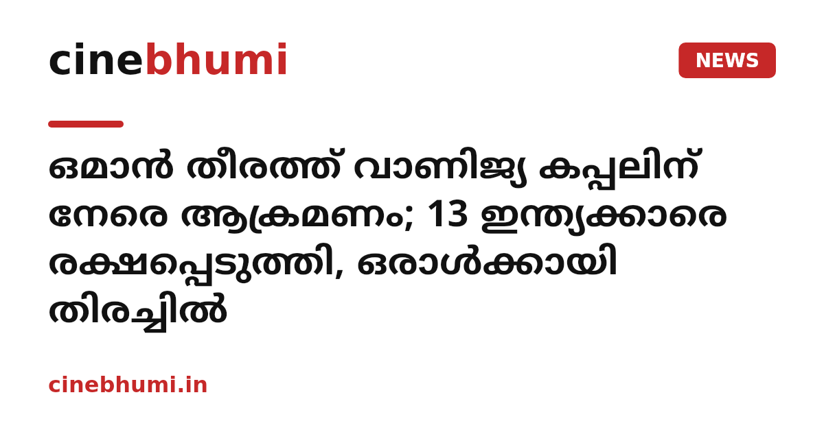 ഒമാൻ തീരത്ത് വാണിജ്യ കപ്പലിന് നേരെ ആക്രമണം; 13 ഇന്ത്യക്കാരെ രക്ഷപ്പെടുത്തി, ഒരാൾക്കായി തിരച്ചിൽ