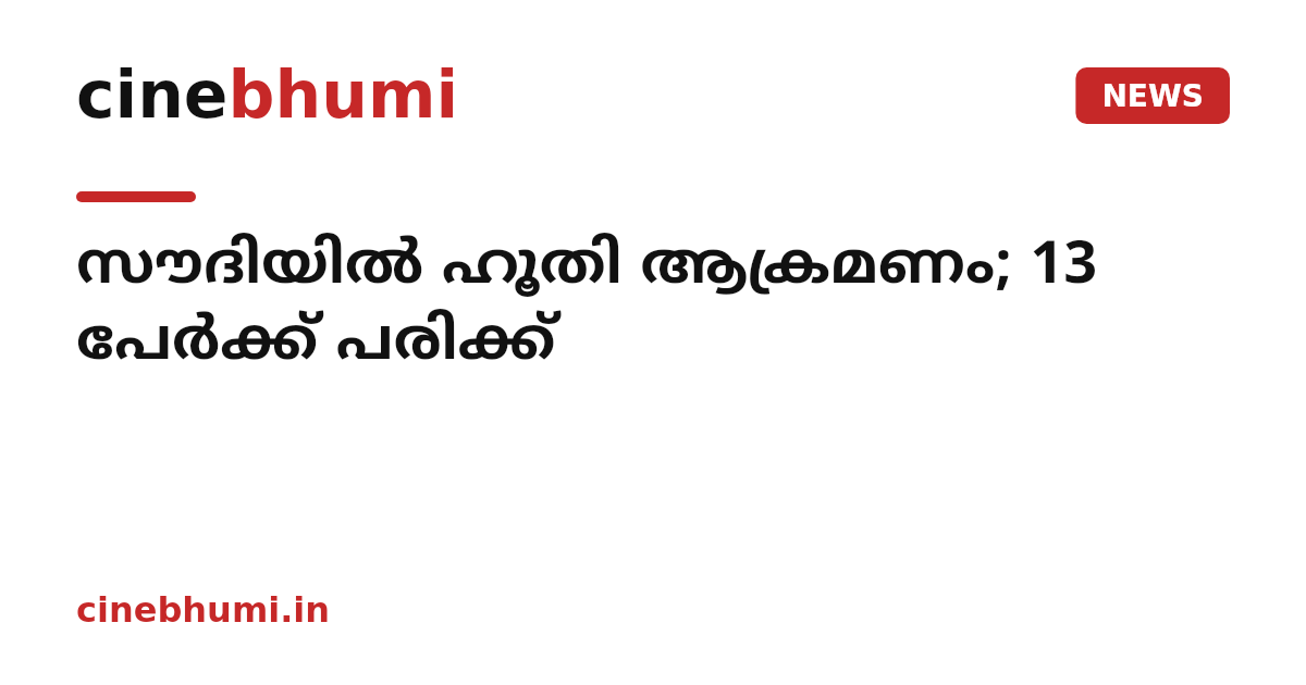 സൗദിയിൽ ഹൂതി ആക്രമണം; 13 പേർക്ക് പരിക്ക്