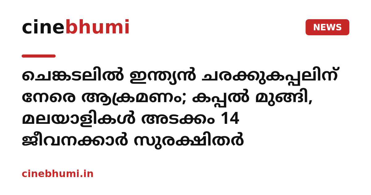 ചെങ്കടലിൽ ഇന്ത്യൻ ചരക്കുകപ്പലിന് നേരെ ആക്രമണം; കപ്പൽ മുങ്ങി, മലയാളികൾ അടക്കം 14 ജീവനക്കാർ സുരക്ഷിതർ