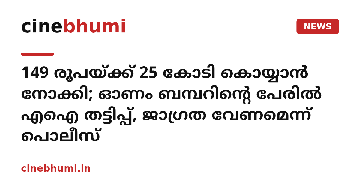 149 രൂപയ്ക്ക് 25 കോടി കൊയ്യാൻ നോക്കി; ഓണം ബമ്പറിന്റെ പേരിൽ എഐ തട്ടിപ്പ്, ജാഗ്രത വേണമെന്ന് പൊലീസ്