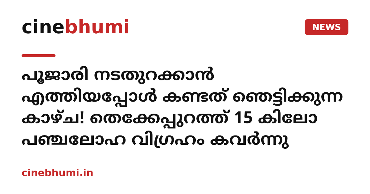 പൂജാരി നടതുറക്കാൻ എത്തിയപ്പോൾ കണ്ടത് ഞെട്ടിക്കുന്ന കാഴ്ച! തെക്കേപ്പുറത്ത് 15 കിലോ പഞ്ചലോഹ വിഗ്രഹം കവർന്നു
