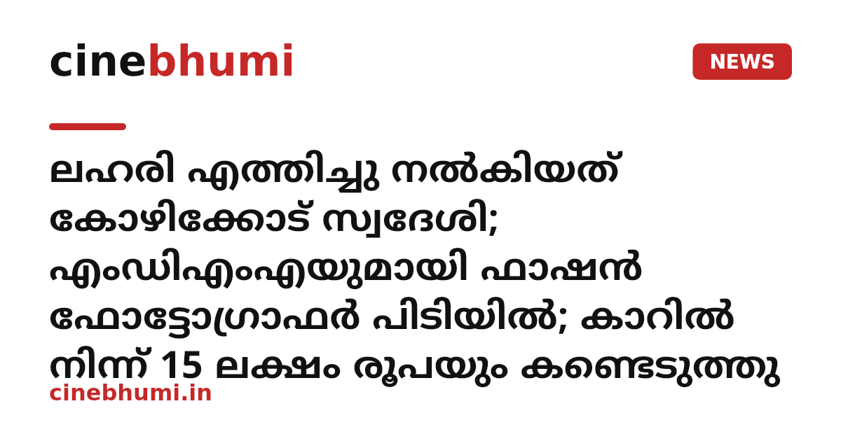 ലഹരി എത്തിച്ചു നൽകിയത് കോഴിക്കോട് സ്വദേശി; എംഡിഎംഎയുമായി ഫാഷൻ ഫോട്ടോഗ്രാഫർ പിടിയിൽ; കാറിൽ നിന്ന് 15 ലക്ഷം രൂപയും കണ്ടെടുത്തു