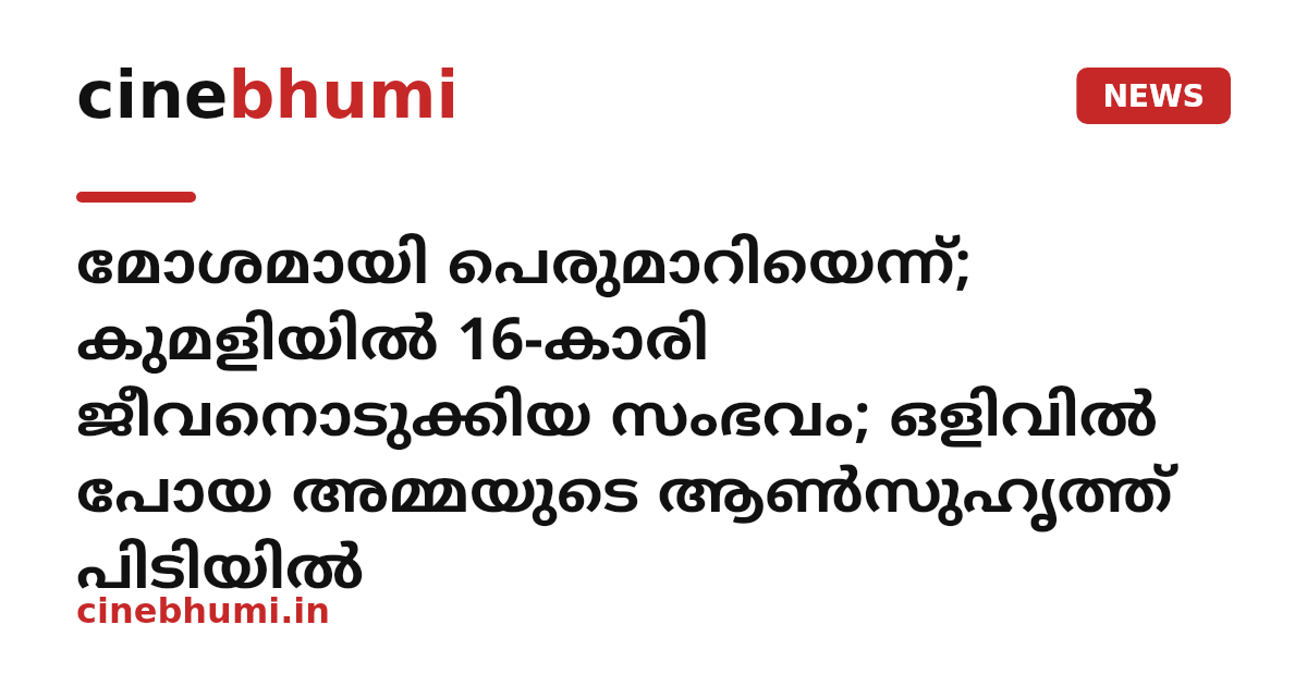 മോശമായി പെരുമാറിയെന്ന്; കുമളിയിൽ 16-കാരി ജീവനൊടുക്കിയ സംഭവം; ഒളിവിൽ പോയ അമ്മയുടെ ആൺസുഹൃത്ത് പിടിയിൽ