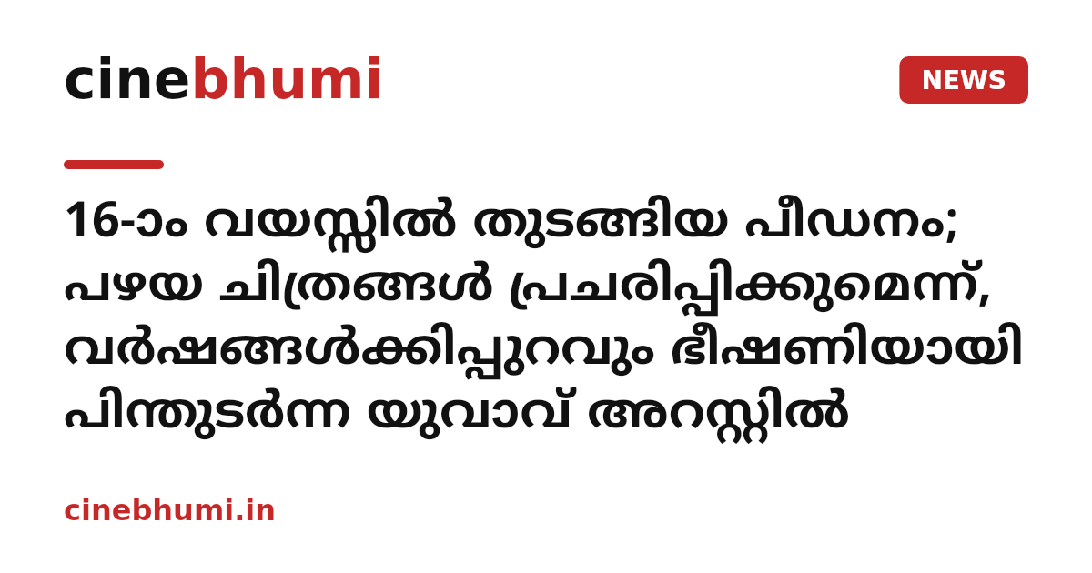 16-ാം വയസ്സിൽ തുടങ്ങിയ പീഡനം; പഴയ ചിത്രങ്ങൾ പ്രചരിപ്പിക്കുമെന്ന്, വർഷങ്ങൾക്കിപ്പുറവും ഭീഷണിയായി പിന്തുടർന്ന യുവാവ് അറസ്റ്റിൽ