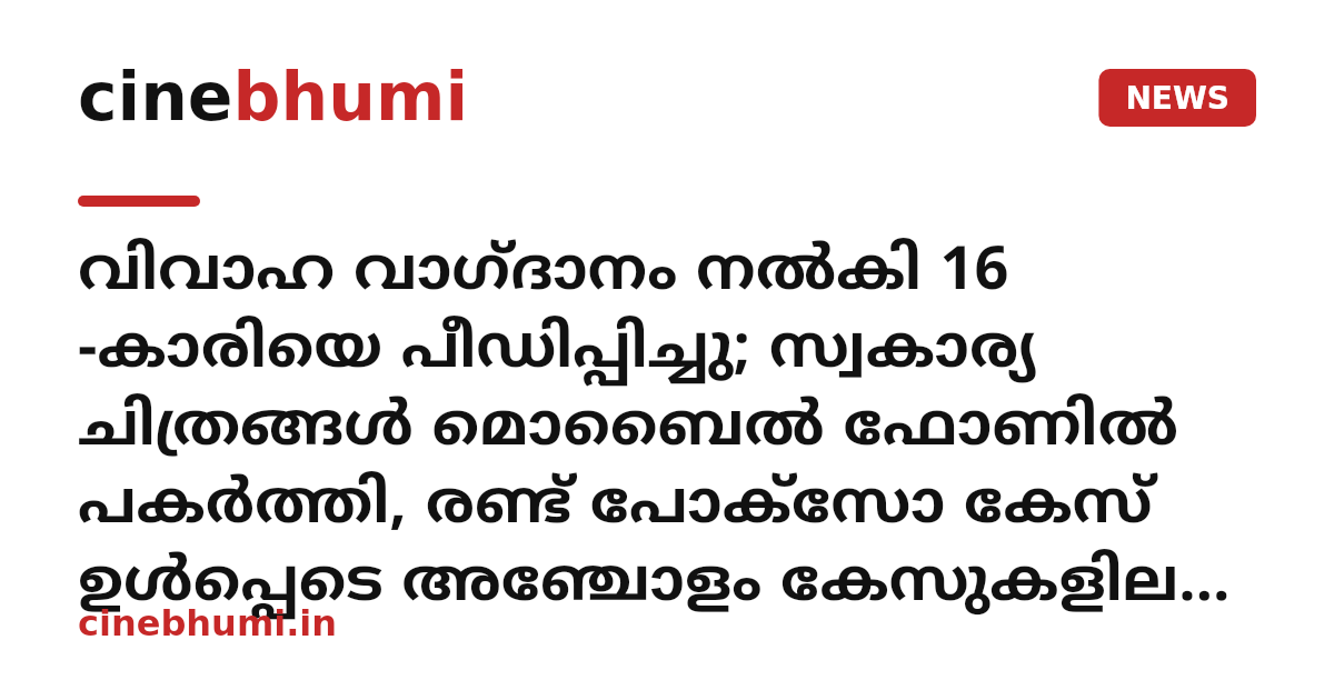 വിവാഹ വാഗ്ദാനം നൽകി 16 -കാരിയെ പീഡിപ്പിച്ചു; സ്വകാര്യ ചിത്രങ്ങൾ മൊബൈൽ ഫോണിൽ പകർത്തി, രണ്ട് പോക്സോ കേസ് ഉൾപ്പെടെ അഞ്ചോളം കേസുകളിലെ പ്രതി വീണ്ടും പോക്സോ കേസിൽ പിടിയിൽ