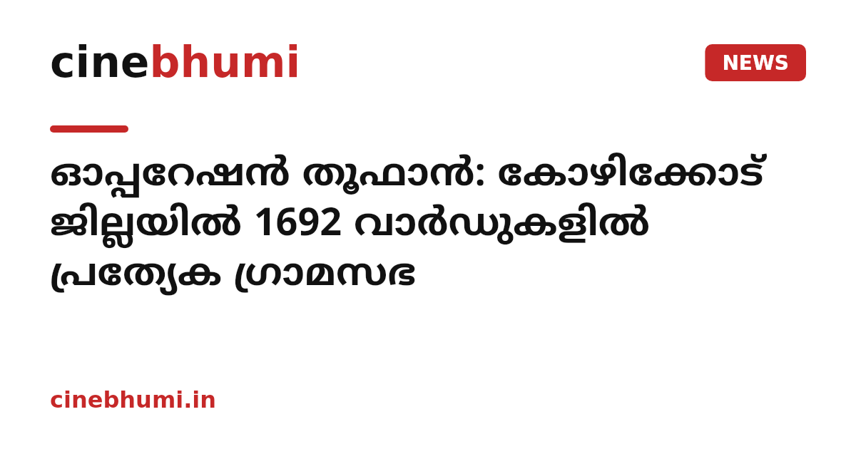 ഓപ്പറേഷൻ തൂഫാൻ: കോഴിക്കോട് ജില്ലയിൽ 1692 വാർഡുകളിൽ പ്രത്യേക ഗ്രാമസഭ