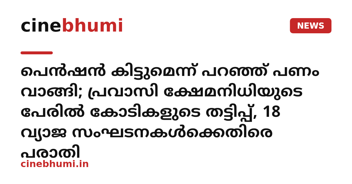 പെൻഷൻ കിട്ടുമെന്ന് പറഞ്ഞ് പണം വാങ്ങി; പ്രവാസി ക്ഷേമനിധിയുടെ പേരിൽ കോടികളുടെ തട്ടിപ്പ്, 18 വ്യാജ സംഘടനകൾക്കെതിരെ പരാതി