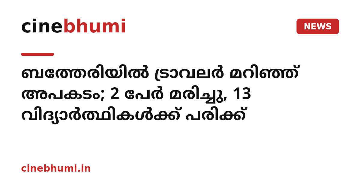 ബത്തേരിയിൽ ട്രാവലർ മറിഞ്ഞ് അപകടം; 2 പേർ മരിച്ചു, 13 വിദ്യാർത്ഥികൾക്ക് പരിക്ക്