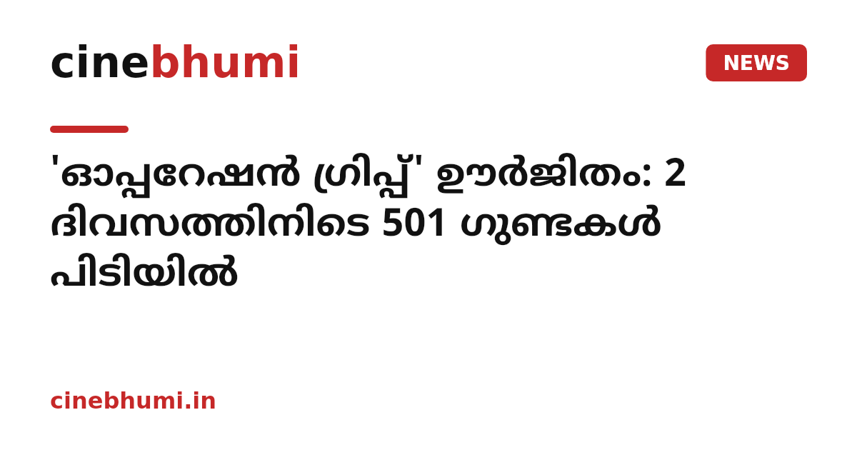 'ഓപ്പറേഷൻ ഗ്രിപ്പ്' ഊർജിതം: 2 ദിവസത്തിനിടെ 501 ഗുണ്ടകൾ പിടിയിൽ