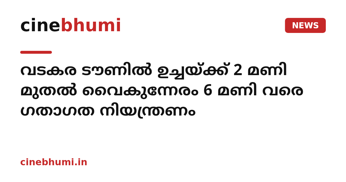 വടകര ടൗണിൽ ഉച്ചയ്ക്ക് 2 മണി മുതൽ വൈകുന്നേരം 6 മണി വരെ ഗതാഗത നിയന്ത്രണം