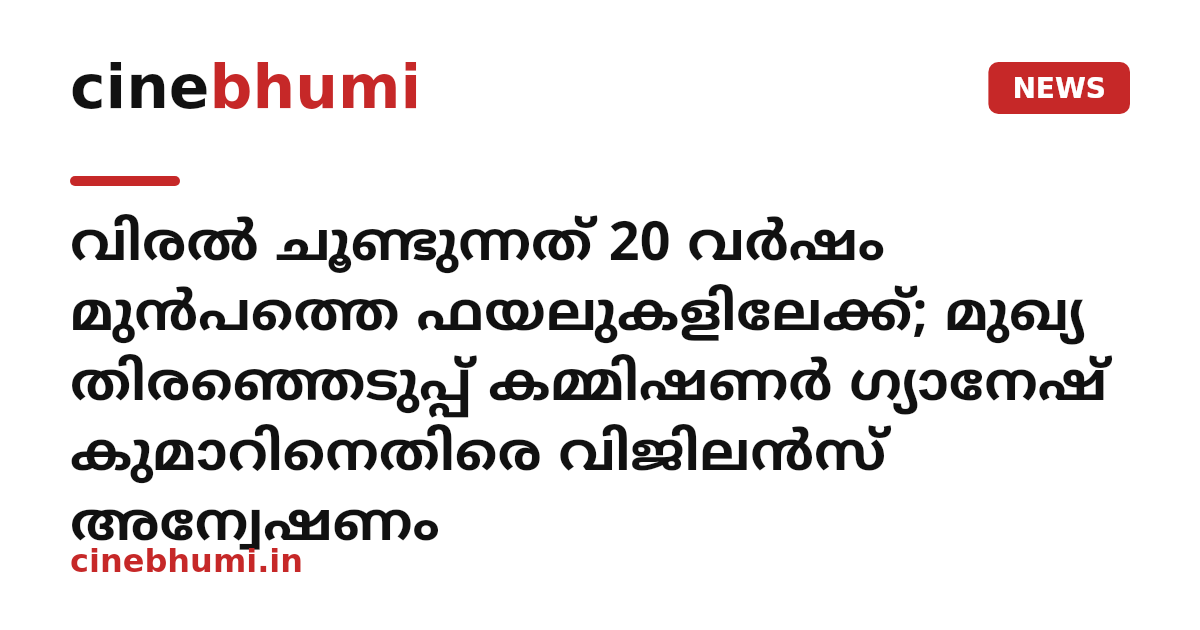 വിരൽ ചൂണ്ടുന്നത് 20 വർഷം മുൻപത്തെ ഫയലുകളിലേക്ക്; മുഖ്യ തിരഞ്ഞെടുപ്പ് കമ്മിഷണർ ഗ്യാനേഷ് കുമാറിനെതിരെ വിജിലൻസ് അന്വേഷണം