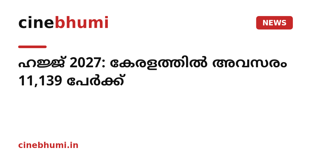 ഹജ്ജ് 2027: കേരളത്തിൽ അവസരം 11,139 പേർക്ക്