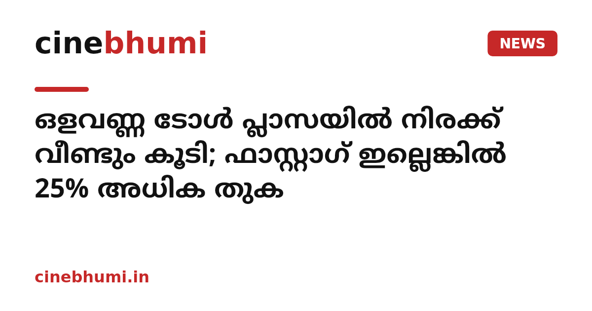 ഒളവണ്ണ ടോൾ പ്ലാസയിൽ നിരക്ക് വീണ്ടും കൂടി; ഫാസ്റ്റാഗ് ഇല്ലെങ്കിൽ 25% അധിക തുക