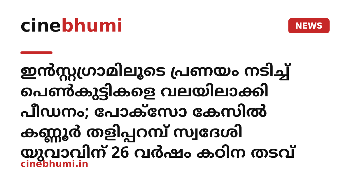 ഇൻസ്റ്റഗ്രാമിലൂടെ പ്രണയം നടിച്ച് പെൺകുട്ടികളെ വലയിലാക്കി പീഡനം; പോക്സോ കേസിൽ കണ്ണൂര്‍ തളിപ്പറമ്പ് സ്വദേശി യുവാവിന് 26 വർഷം കഠിന തടവ്