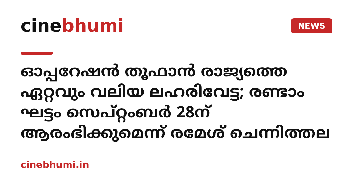 ഓപ്പറേഷൻ തൂഫാൻ രാജ്യത്തെ ഏറ്റവും വലിയ ലഹരിവേട്ട; രണ്ടാം ഘട്ടം സെപ്റ്റംബർ 28ന് ആരംഭിക്കുമെന്ന് രമേശ് ചെന്നിത്തല