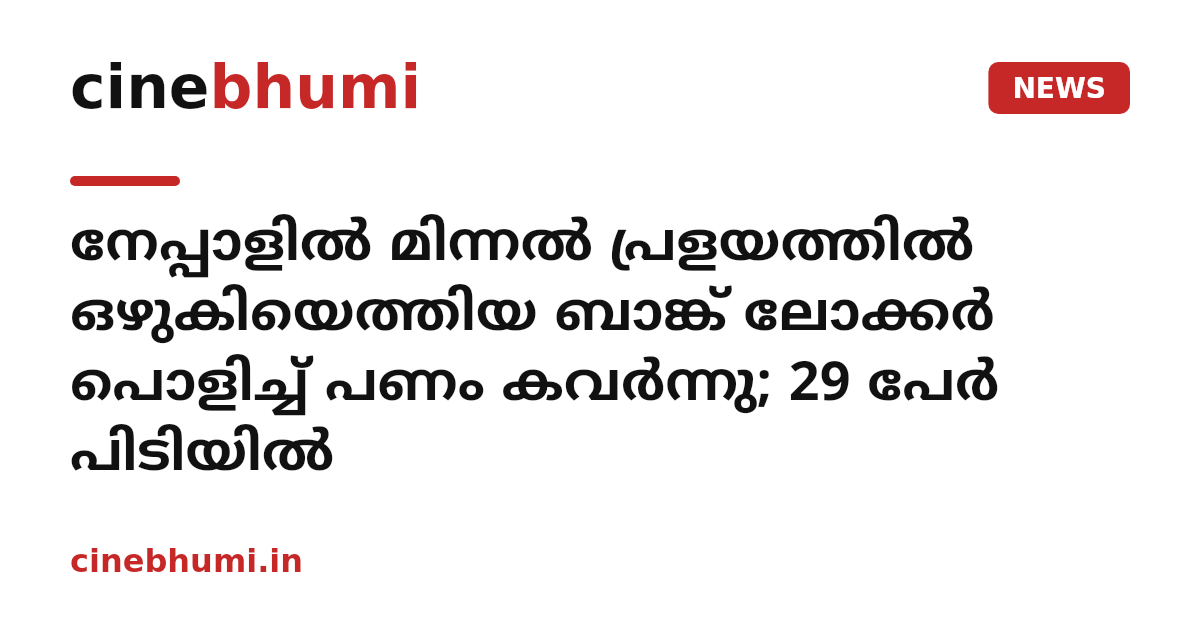 ​നേപ്പാളിൽ മിന്നൽ പ്രളയത്തിൽ ഒഴുകിയെത്തിയ ബാങ്ക് ലോക്കർ പൊളിച്ച് പണം കവർന്നു; 29 പേർ പിടിയിൽ