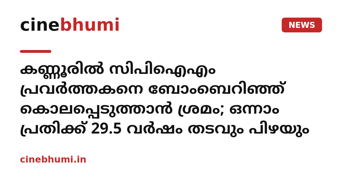 കണ്ണൂരിൽ സിപിഐഎം പ്രവർത്തകനെ ബോംബെറിഞ്ഞ് കൊലപ്പെടുത്താൻ ശ്രമം; ഒന്നാം പ്രതിക്ക് 29.5 വർഷം തടവും പിഴയും