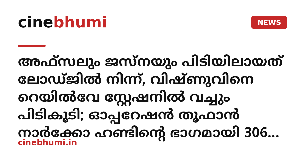 അഫ്‌സലും ജസ്‌നയും പിടിയിലായത് ലോഡ്‌ജിൽ നിന്ന്, വിഷ്‌ണുവിനെ റെയിൽവേ സ്റ്റേഷനിൽ വച്ചും പിടികൂടി; ഓപ്പറേഷൻ തൂഫാൻ നാർക്കോ ഹണ്ടിന്റെ ഭാഗമായി 306 ഗ്രാം എംഡിഎംഎ കണ്ടെത്തി