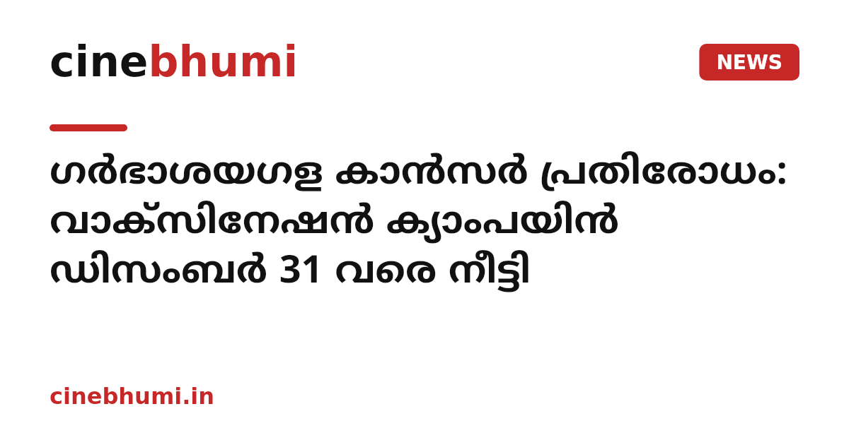 ഗര്‍ഭാശയഗള കാന്‍സര്‍ പ്രതിരോധം: വാക്‌സിനേഷന്‍ ക്യാംപയിന്‍ ഡിസംബര്‍ 31 വരെ നീട്ടി
