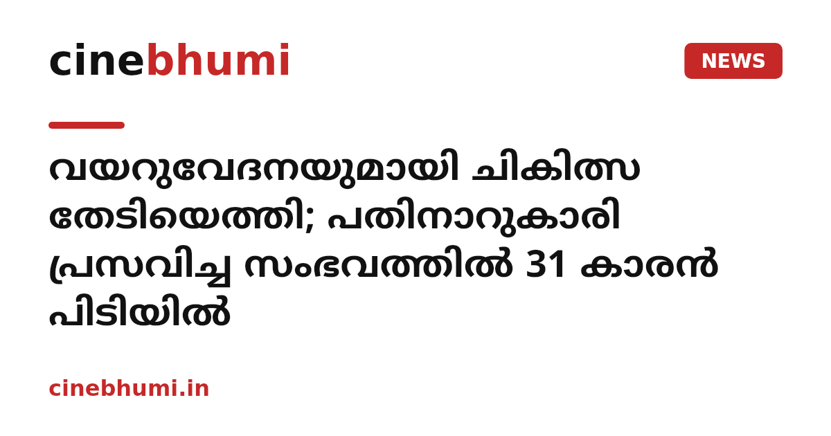 വയറുവേദനയുമായി ചികിത്സ തേടിയെത്തി; പതിനാറുകാരി പ്രസവിച്ച സംഭവത്തിൽ 31 കാരൻ പിടിയിൽ