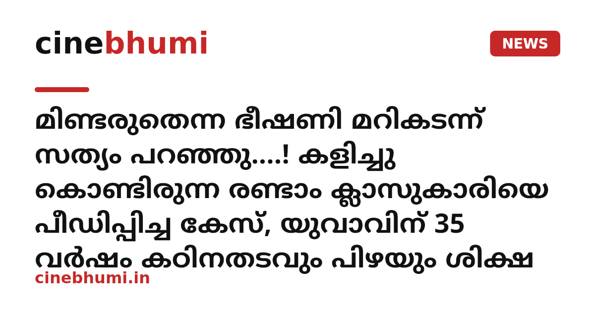 മിണ്ടരുതെന്ന ഭീഷണി മറികടന്ന് സത്യം പറഞ്ഞു....! കളിച്ചു കൊണ്ടിരുന്ന രണ്ടാം ക്ലാസുകാരിയെ പീഡിപ്പിച്ച കേസ്, യുവാവിന് 35 വർഷം കഠിനതടവും പിഴയും ശിക്ഷ