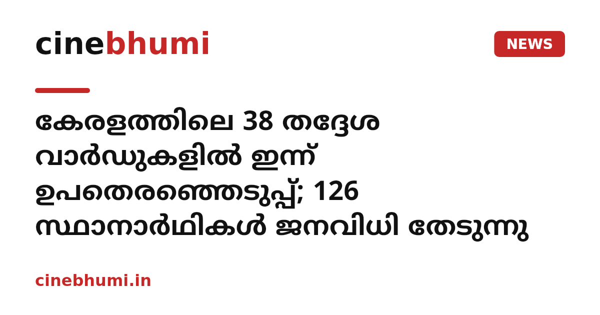 കേരളത്തിലെ 38 തദ്ദേശ വാർഡുകളിൽ ഇന്ന് ഉപതെരഞ്ഞെടുപ്പ്; 126 സ്ഥാനാർഥികൾ ജനവിധി തേടുന്നു