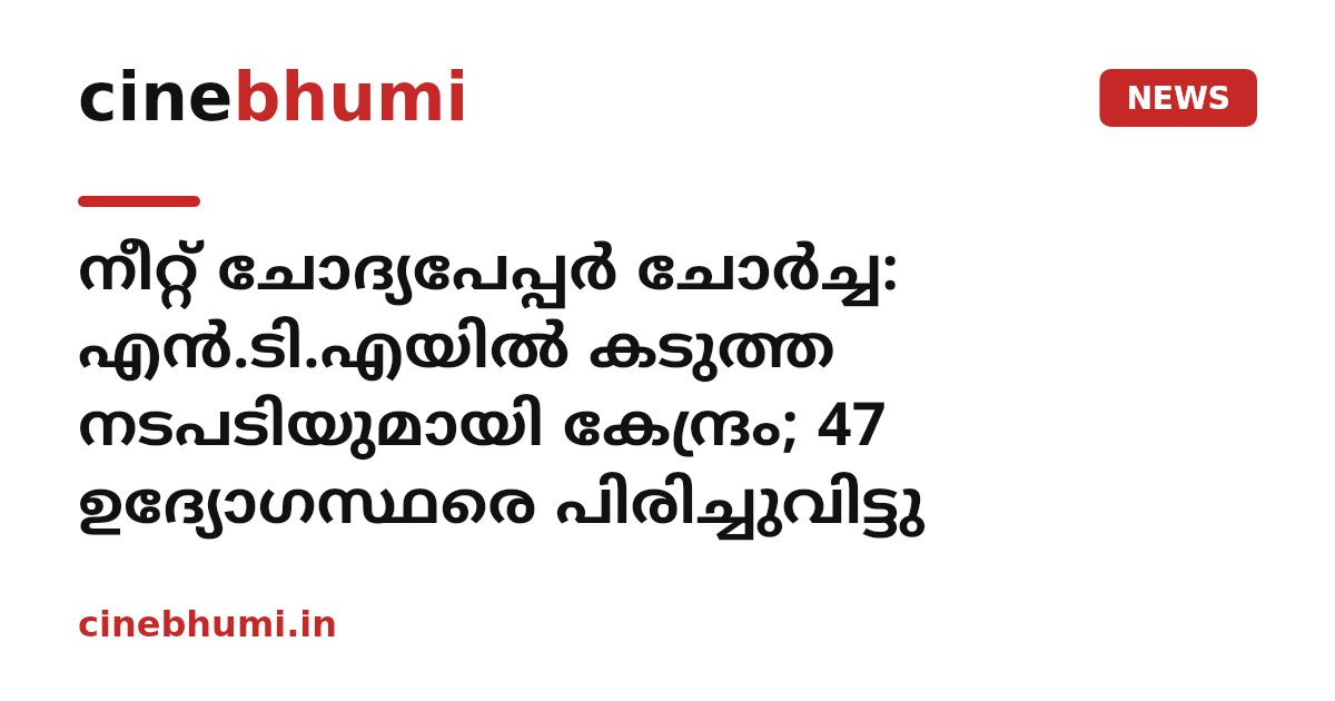 നീറ്റ് ചോദ്യപേപ്പർ ചോർച്ച: എൻ.ടി.എയിൽ കടുത്ത നടപടിയുമായി കേന്ദ്രം; 47 ഉദ്യോഗസ്ഥരെ പിരിച്ചുവിട്ടു