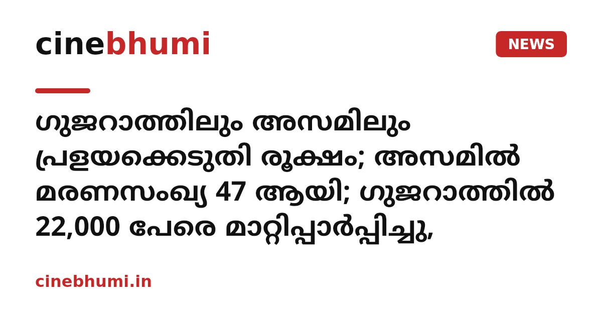 ഗുജറാത്തിലും അസമിലും പ്രളയക്കെടുതി രൂക്ഷം; അസമിൽ മരണസംഖ്യ 47 ആയി; ഗുജറാത്തിൽ 22,000 പേരെ മാറ്റിപ്പാർപ്പിച്ചു,