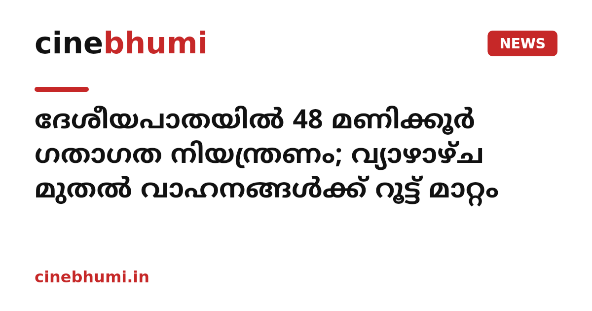 ദേശീയപാതയിൽ 48 മണിക്കൂർ ഗതാഗത നിയന്ത്രണം; വ്യാഴാഴ്ച മുതൽ വാഹനങ്ങൾക്ക് റൂട്ട് മാറ്റം