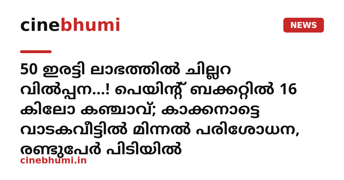 50 ഇരട്ടി ലാഭത്തിൽ ചില്ലറ വിൽപ്പന...! പെയിന്റ് ബക്കറ്റിൽ 16 കിലോ കഞ്ചാവ്; കാക്കനാട്ടെ വാടകവീട്ടിൽ മിന്നൽ പരിശോധന, രണ്ടുപേർ പിടിയിൽ