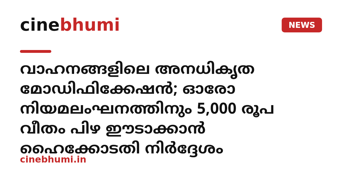 വാഹനങ്ങളിലെ അനധികൃത മോഡിഫിക്കേഷൻ; ഓരോ നിയമലംഘനത്തിനും 5,000 രൂപ വീതം പിഴ ഈടാക്കാൻ ഹൈക്കോടതി നിർദ്ദേശം