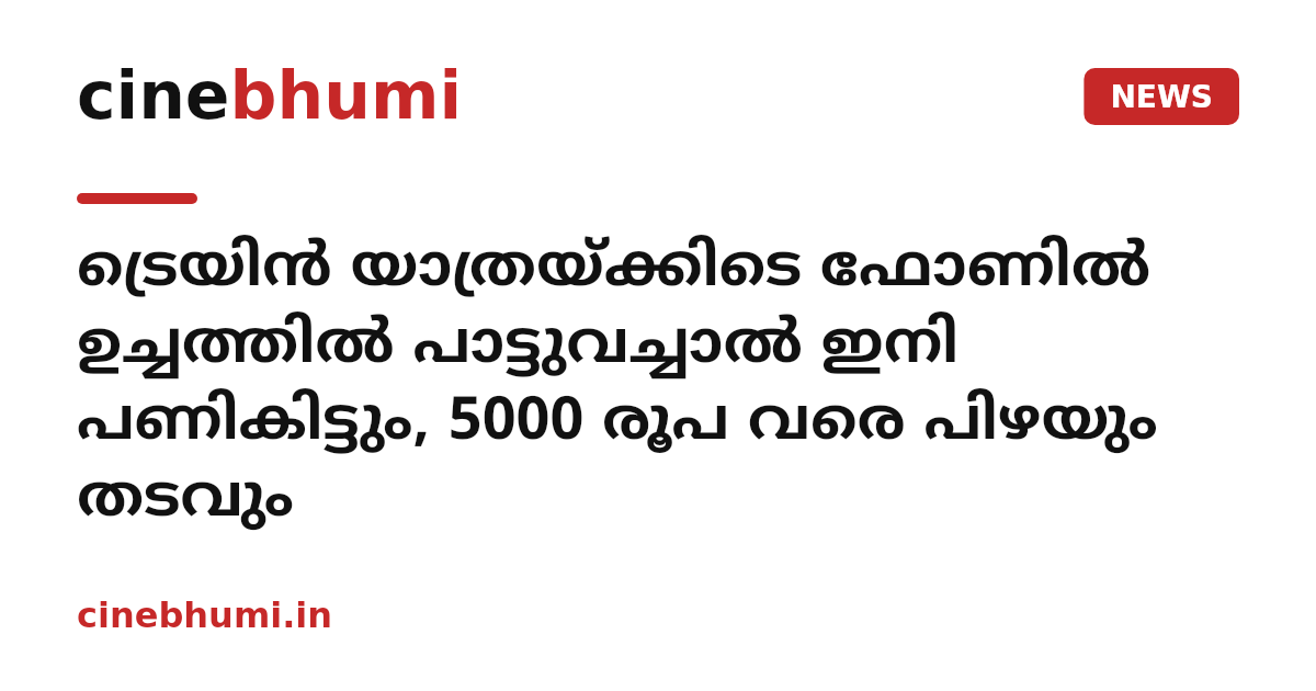 ട്രെയിന്‍ യാത്രയ്ക്കിടെ ഫോണില്‍ ഉച്ചത്തില്‍ പാട്ടുവച്ചാല്‍ ഇനി പണികിട്ടും, 5000 രൂപ വരെ പിഴയും തടവും