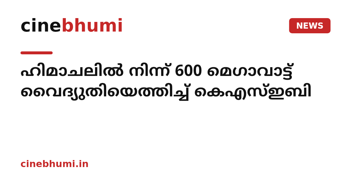 ഹിമാചലില്‍ നിന്ന് 600 മെഗാവാട്ട് വൈദ്യുതിയെത്തിച്ച് കെഎസ്ഇബി